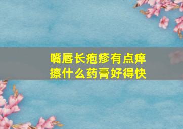 嘴唇长疱疹有点痒擦什么药膏好得快