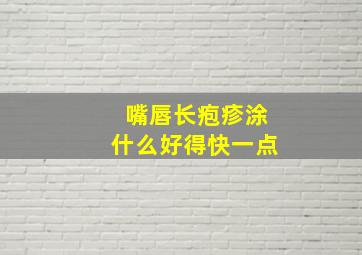 嘴唇长疱疹涂什么好得快一点