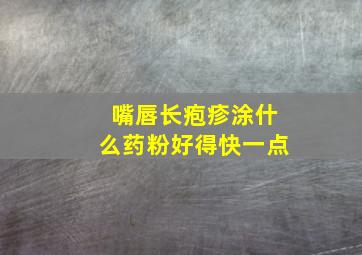 嘴唇长疱疹涂什么药粉好得快一点