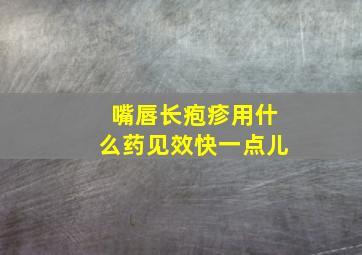 嘴唇长疱疹用什么药见效快一点儿