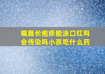 嘴唇长疱疹能涂口红吗会传染吗小孩吃什么药