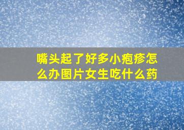 嘴头起了好多小疱疹怎么办图片女生吃什么药