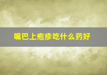 嘴巴上疱疹吃什么药好