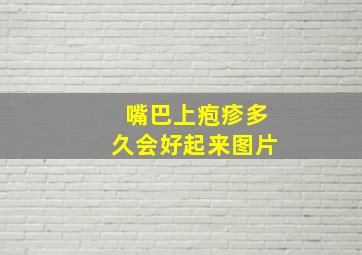 嘴巴上疱疹多久会好起来图片