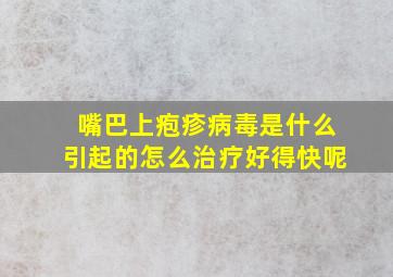 嘴巴上疱疹病毒是什么引起的怎么治疗好得快呢