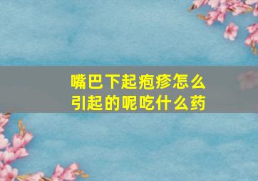 嘴巴下起疱疹怎么引起的呢吃什么药