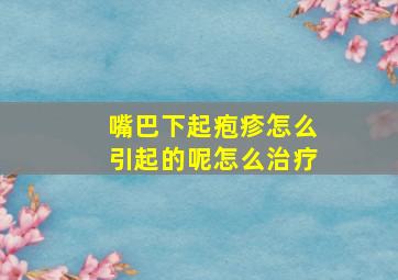 嘴巴下起疱疹怎么引起的呢怎么治疗