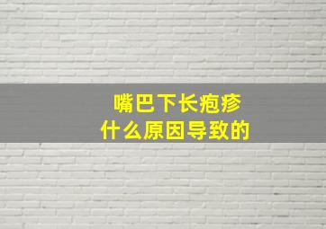 嘴巴下长疱疹什么原因导致的