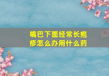 嘴巴下面经常长疱疹怎么办用什么药