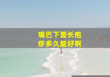 嘴巴下面长疱疹多久能好啊