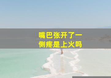 嘴巴张开了一侧疼是上火吗