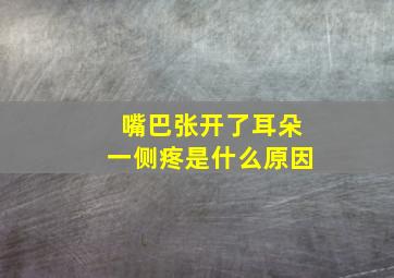 嘴巴张开了耳朵一侧疼是什么原因