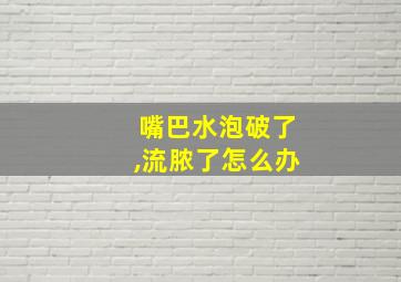 嘴巴水泡破了,流脓了怎么办