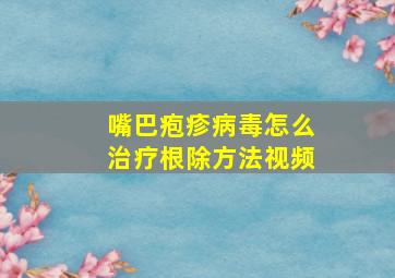 嘴巴疱疹病毒怎么治疗根除方法视频