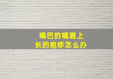 嘴巴的嘴唇上长的疱疹怎么办