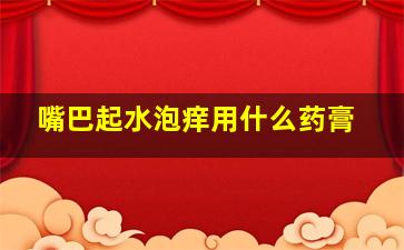 嘴巴起水泡痒用什么药膏