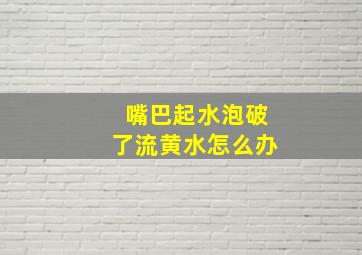 嘴巴起水泡破了流黄水怎么办