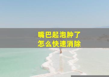 嘴巴起泡肿了怎么快速消除