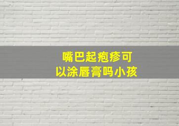 嘴巴起疱疹可以涂唇膏吗小孩