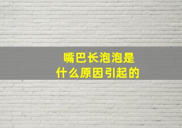 嘴巴长泡泡是什么原因引起的