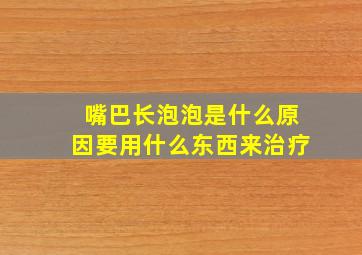 嘴巴长泡泡是什么原因要用什么东西来治疗