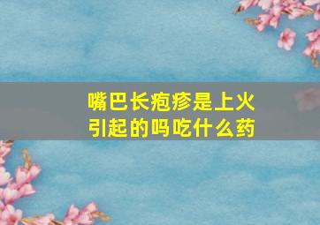 嘴巴长疱疹是上火引起的吗吃什么药