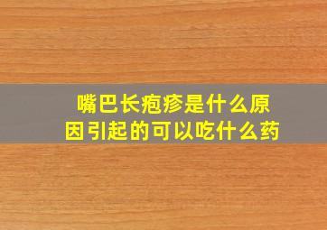 嘴巴长疱疹是什么原因引起的可以吃什么药