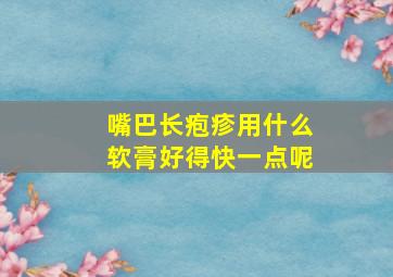 嘴巴长疱疹用什么软膏好得快一点呢