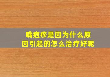 嘴疱疹是因为什么原因引起的怎么治疗好呢