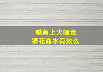 嘴角上火喝金银花露水有效么