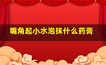 嘴角起小水泡抹什么药膏