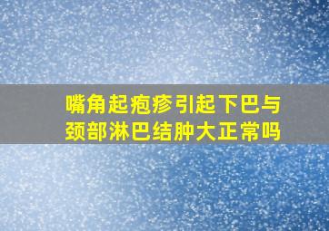 嘴角起疱疹引起下巴与颈部淋巴结肿大正常吗