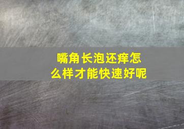 嘴角长泡还痒怎么样才能快速好呢