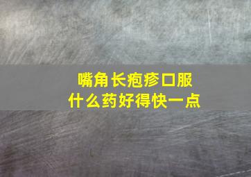 嘴角长疱疹口服什么药好得快一点