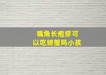 嘴角长疱疹可以吃螃蟹吗小孩