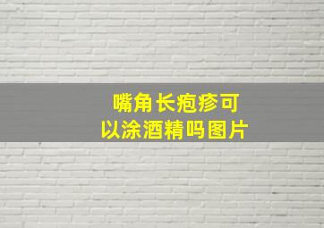 嘴角长疱疹可以涂酒精吗图片