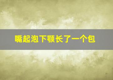 嘴起泡下颚长了一个包