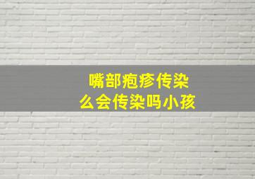 嘴部疱疹传染么会传染吗小孩