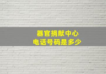 器官捐献中心电话号码是多少