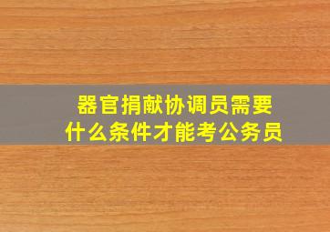 器官捐献协调员需要什么条件才能考公务员