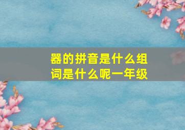 器的拼音是什么组词是什么呢一年级