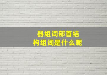 器组词部首结构组词是什么呢