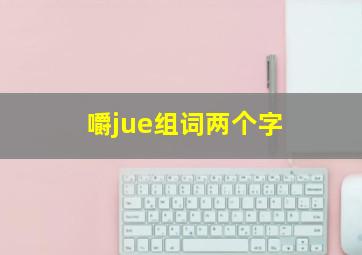 嚼jue组词两个字