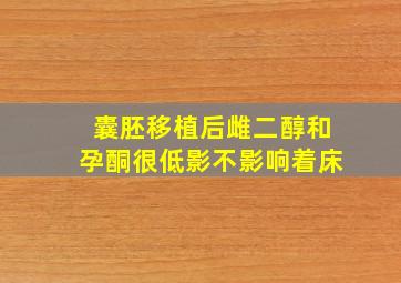 囊胚移植后雌二醇和孕酮很低影不影响着床