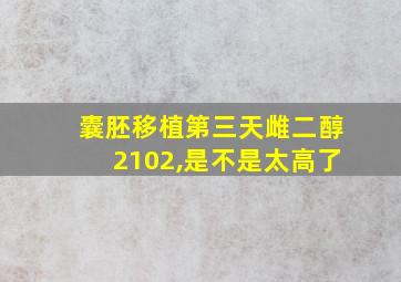 囊胚移植第三天雌二醇2102,是不是太高了