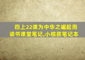 四上22课为中华之崛起而读书课堂笔记,小棕孩笔记本