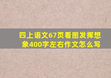 四上语文67页看图发挥想象400字左右作文怎么写