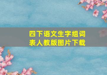 四下语文生字组词表人教版图片下载