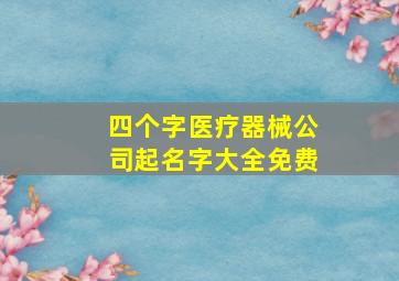 四个字医疗器械公司起名字大全免费