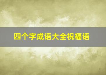 四个字成语大全祝福语